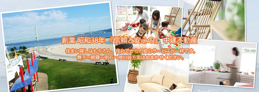 創業 昭和38年『信頼と安心の』中建不動産｜住まい探しはもちろん、住んでからの安心サービスが一杯です。舞子～朝霧～明石～伊川谷方面はおまかせください。